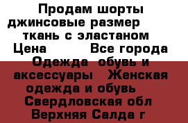 Продам шорты джинсовые размер 44 -46 ткань с эластаном › Цена ­ 700 - Все города Одежда, обувь и аксессуары » Женская одежда и обувь   . Свердловская обл.,Верхняя Салда г.